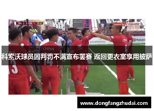 科索沃球员因判罚不满宣布罢赛 返回更衣室享用披萨